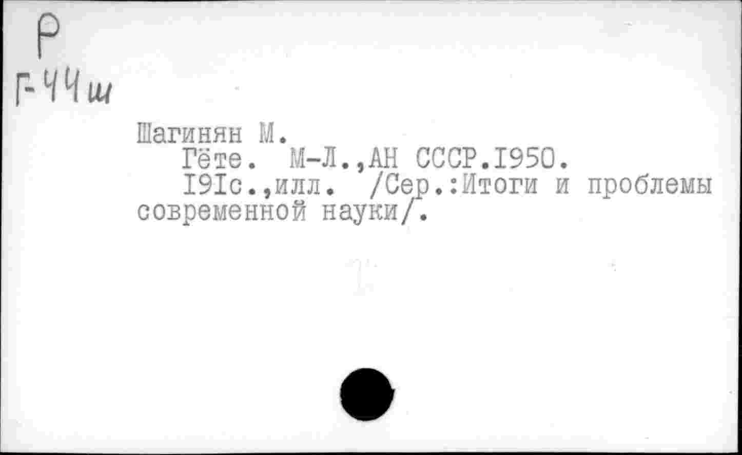 ﻿Шагинян М.
Гёте. М-Л.,АН СССР.1950.
191с.,илл. /Сер.:Итоги и проблемы современной науки/.